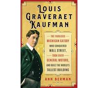 Louis Graveraet Kaufman: The Fabulous Michigan Gatsby Who Conquered Wall Street, Took over General Motors and Built the World's Tallest Building
