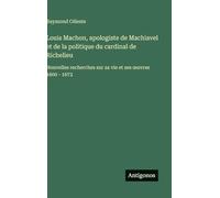 Louis Machon, apologiste de Machiavel et de la politique du cardinal de Richelieu: Nouvelles recherches sur sa vie et ses ¿uvres 1600 - 1672