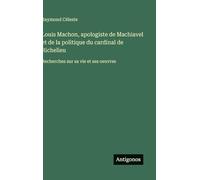 Louis Machon, apologiste de Machiavel et de la politique du cardinal de Richelieu: Recherches sur sa vie et ses oeuvres