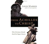 Louis Markos From Achilles to Christ: Why Christians Should Read the (Tascabile)