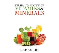 Louis N Chude The Health Benefits of Vitamins and Minerals (Tascabile)