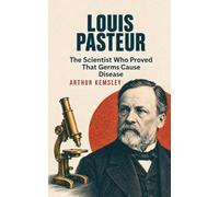 Louis Pasteur: The Scientist Who Proved That Germs Cause Disease
