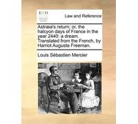 Louis Sebastien Astraea's Return; Or, the Halcyon Days of France in (Tascabile)