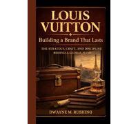 Louis Vuitton: Building a Brand That Lasts - The Strategy, Craft, and Discipline Behind a Global Name