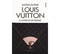 Louis Vuitton. Il lusso di un sogno