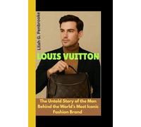 LOUIS VUITTON: The Untold Story of the Man Behind the World's Most Iconic Fashion Brand
