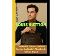 LOUIS VUITTON: The Untold Story of the Man Behind the World's Most Iconic Fashion Brand
