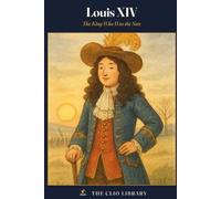 Louis XIV: The King Who Was the Sun