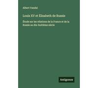 Louis XV et Élisabeth de Russie: Étude sur les rélations de la France et de la Russie au dix-huitième siècle