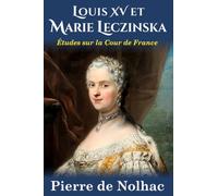 Louis XV et Marie Leczinska: Études sur la Cour de Versailles (nouvelle édition)
