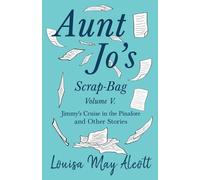 Louisa May Alco Aunt Jo's Scrap-Bag, Volume V;Jimmy's Cruise in the (Tascabile)