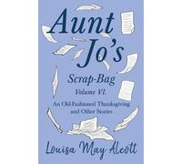 Louisa May Alco Aunt Jo's Scrap-Bag Volume VI;An Old-Fashioned Thank (Tascabile)