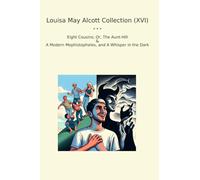 Louisa May Alcott Collection (XVI): Eight Cousins Aunt Hill Modern Mephistopheles Whisper Dark