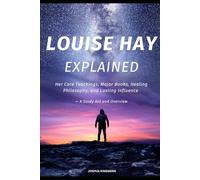 LOUISE HAY EXPLAINED: Her Core Teachings, Major Books, Healing Philosophy, and Lasting Influence - A Study Aid and Overview