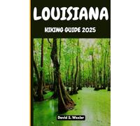 LOUISIANA HIKING GUIDE 2025: Trek Through Historic Paths, Enchanted Woodlands, and Wetland Sanctuaries with Local Insight and Seasonal Tips