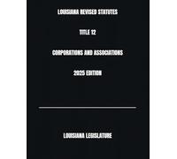 LOUISIANA REVISED STATUTES TITLE 12 CORPORATIONS AND ASSOCIATIONS 2025 EDITION