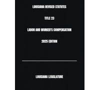 LOUISIANA REVISED STATUTES TITLE 23 LABOR AND WORKER'S COMPENSATION 2025 EDITION