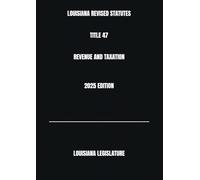 LOUISIANA REVISED STATUTES TITLE 47 REVENUE AND TAXATION 2025 EDITION