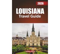 LOUISIANA TRAVEL GUIDE 2026: Stepping Into the Heart of Louisiana: Exploring the Bayou State’s Rich Blend of Cultures, Iconic Landmarks, Natural ... Music, and the Timeless Spirit of Celebration