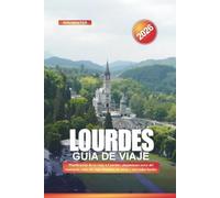 LOURDES Guía de viaje 2026: Planificación de su viaje a Lourdes: alojamiento cerca del santuario, rutas de viaje, horarios de misas y mercados locales