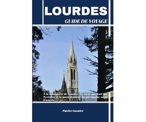 LOURDES GUIDE DE VOYAGE: À la découverte de Lourdes : Le cœur spirituel des Pyrénées et la porte d'entrée du patrimoine sacré français
