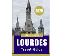 LOURDES TRAVEL GUIDE 2025: A Journey of Faith, Culture, and discovery”