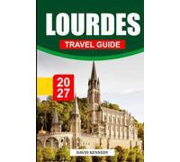 LOURDES TRAVEL GUIDE 2027: A Pilgrim's Complete Guide to the Sanctuary, Sacred Sites, Healing Waters, French Culture, Practical Travel & the Pyrenees