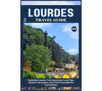LOURDES TRAVEL GUIDE: Top Attractions, Local Tips, Outdoor Adventures, and Travel Essentials for Your Journey