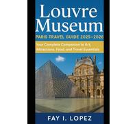 Louvre Museum - Paris Travel Guide 2025-2026: Your Complete Companion to Art, Attractions, Food, and Travel Essentials