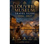 Louvre Museum Travel Guide 2026-2027: The Complete Paris Companion for Art Lovers, First-Time Visitors, Hidden Gems, Food, Culture, and Easy Museum Navigation