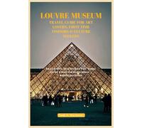 Louvre Museum Travel Guide for Art Lovers, First-Time Visitors & Culture Seekers: Smart Routes, Skip-the-Line Tips, Budget Advice & Must-See Masterpieces - Without the Stress