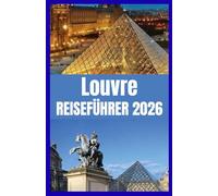 Louvre REISEFÜHRER 2026: Entdecken Sie das großartigste Kunstmuseum der Welt mit Insider-Tipps und verborgenen Schätzen
