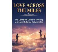 Love Across the Miles: The Complete Guide to Thriving in a Long Distance Relationship