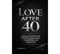 Love After 40: A Smart, Hopeful Guide to Dating with Intention, Finding Compatibility, and Building Lasting Love