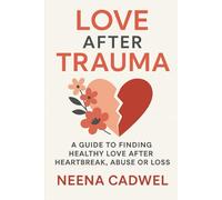 LOVE AFTER TRAUMA: A Guide to Finding Healthy Love After Heartbreak, Abuse, or Loss