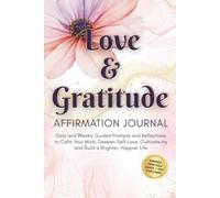 Love and Gratitude Affirmation Journal: Daily and Weekly Guided Prompts and Reflections to Calm Your Mind, Deepen Self-Love, Cultivate Joy and Build a Brighter, Happier Life
