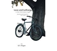 Love and Lethargy in the Information Age!: stories and poems - 1987 onward