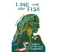 Love and Other Fish: Essays on Wonder, Loss, and Transformation