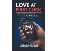 Love At First Click: Dirty Little Secrets to Succeed at Modern Online Dating