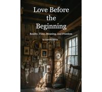 Love Before the Beginning: Reality, Time, Meaning, and Freedom