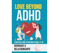 Love Beyond ADHD: A Practical Guide to Building Lasting Love in Marriage and Relationships