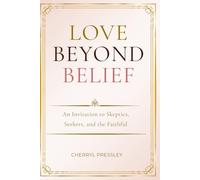 Love Beyond Belief: An Invitation to Skeptics, Seekers and the Faithful
