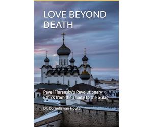 LOVE BEYOND DEATH: Pavel Florensky's Revolutionary Ethics from the Trinity to the Gulag: 4