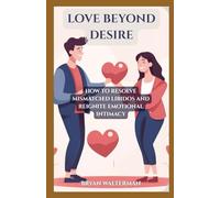 Love Beyond Desire: How to Resolve Mismatched Libidos and Reignite Emotional Intimacy