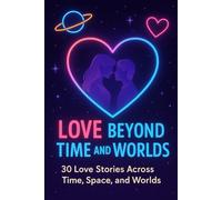 Love Beyond Time and Worlds: 30 Love Stories Across Time, Space, and Worlds