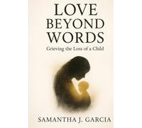 LOVE BEYOND WORDS: Grieving the Loss of a Child
