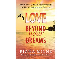 Love Beyond Your Dreams: Break Free of Toxic Relationships to Have the Lov...