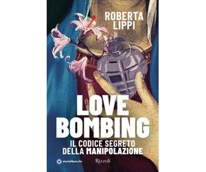 Love bombing. Il codice segreto della manipolazione - Lippi Roberta