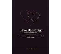 Love Bombing: riconoscerlo e difendersi: Come uscirne e imparare a rispettare te stesso prima ancora di farti rispettare dagli altri