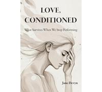 LOVE, CONDITIONED: What Survives When We Stop Performing